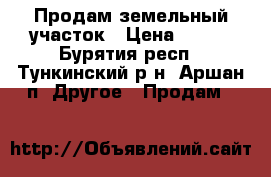 Продам земельный участок › Цена ­ 450 - Бурятия респ., Тункинский р-н, Аршан п. Другое » Продам   